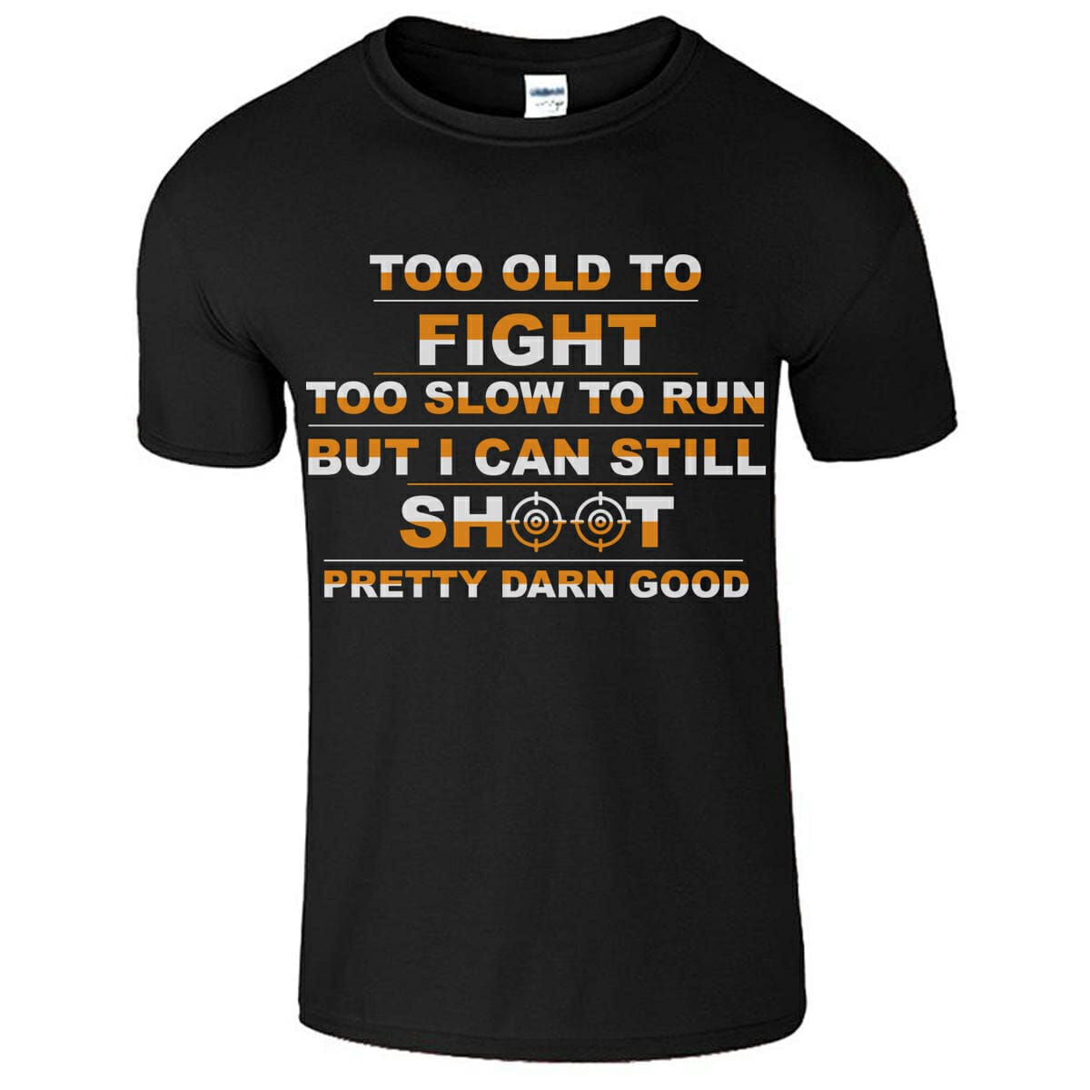 Too Old To Fight Too Slow To Run But I Can Still Shoot Pretty Darn Good T-Shirt Design