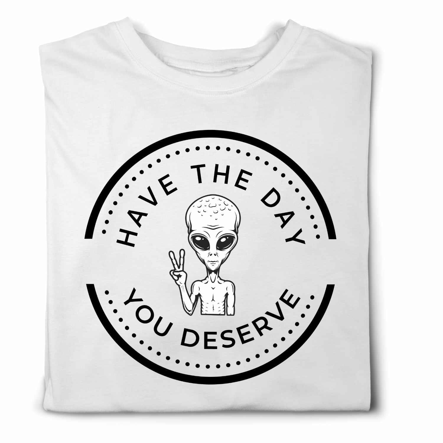 Have the Day you Deserve Alien T-shirt Design